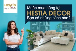Hướng dẫn đặt hàng, cách sử dụng và bảo quản nội thất tại Hestia